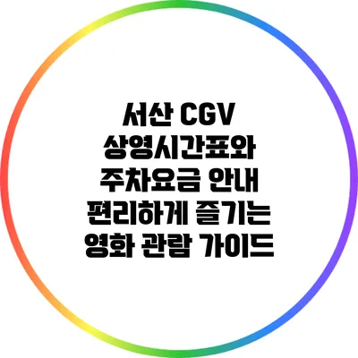 서산 CGV 상영시간표와 주차요금 안내: 편리하게 즐기는 영화 관람 가이드