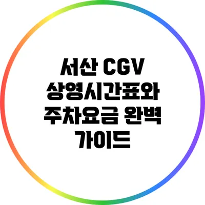 서산 CGV 상영시간표와 주차요금 완벽 가이드