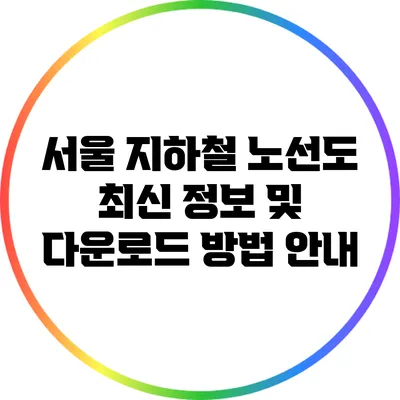 서울 지하철 노선도: 최신 정보 및 다운로드 방법 안내