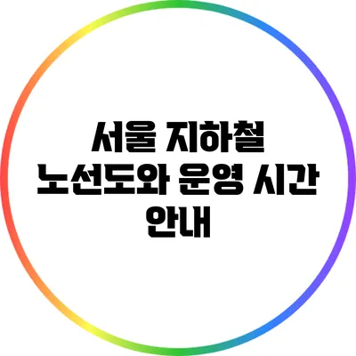 서울 지하철 노선도와 운영 시간 안내