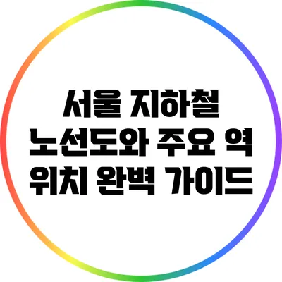 서울 지하철 노선도와 주요 역 위치 완벽 가이드