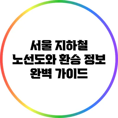 서울 지하철 노선도와 환승 정보 완벽 가이드