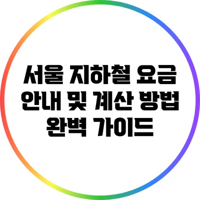 서울 지하철 요금 안내 및 계산 방법 완벽 가이드