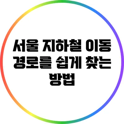 서울 지하철 이동 경로를 쉽게 찾는 방법