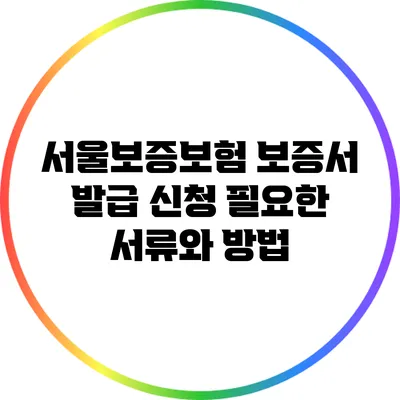 서울보증보험 보증서 발급 신청: 필요한 서류와 방법