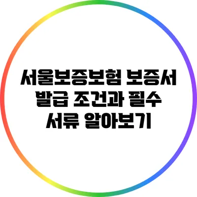 서울보증보험 보증서 발급 조건과 필수 서류 알아보기