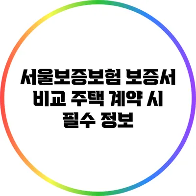 서울보증보험 보증서 비교: 주택 계약 시 필수 정보