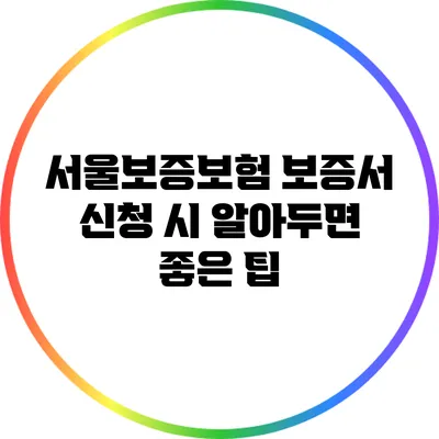 서울보증보험 보증서 신청 시 알아두면 좋은 팁