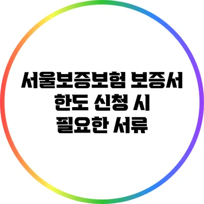 서울보증보험 보증서 한도 신청 시 필요한 서류