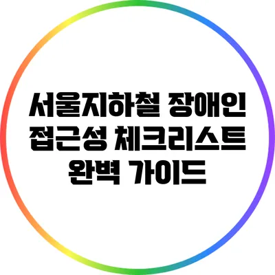 서울지하철 장애인 접근성 체크리스트 완벽 가이드