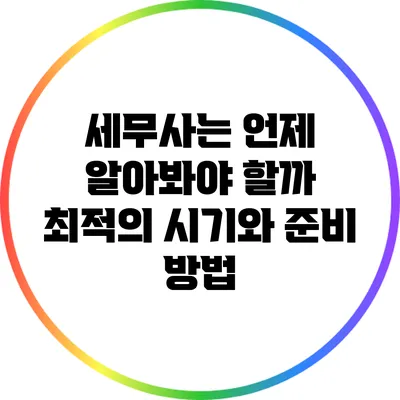 세무사는 언제 알아봐야 할까? 최적의 시기와 준비 방법