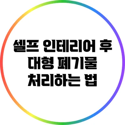 셀프 인테리어 후 대형 폐기물 처리하는 법