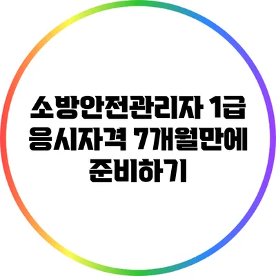 소방안전관리자 1급 응시자격 7개월만에 준비하기