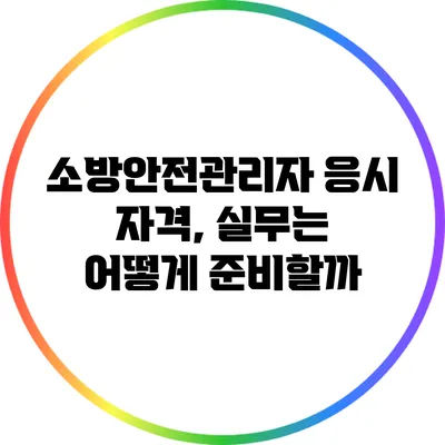 소방안전관리자 응시 자격, 실무는 어떻게 준비할까?