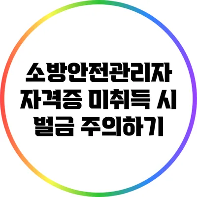 소방안전관리자 자격증 미취득 시 벌금 주의하기