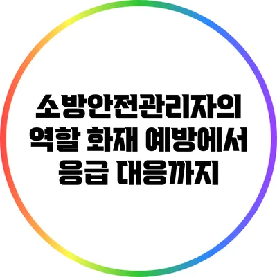 소방안전관리자의 역할: 화재 예방에서 응급 대응까지