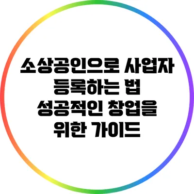 소상공인으로 사업자 등록하는 법: 성공적인 창업을 위한 가이드