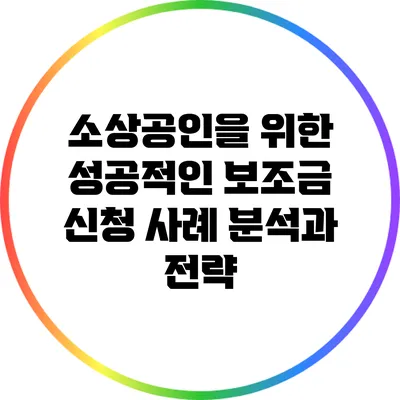 소상공인을 위한 성공적인 보조금 신청 사례 분석과 전략