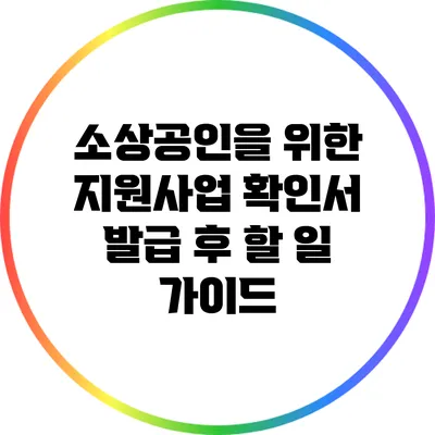 소상공인을 위한 지원사업 확인서 발급 후 할 일 가이드