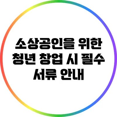 소상공인을 위한 청년 창업 시 필수 서류 안내