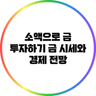 소액으로 금 투자하기: 금 시세와 경제 전망