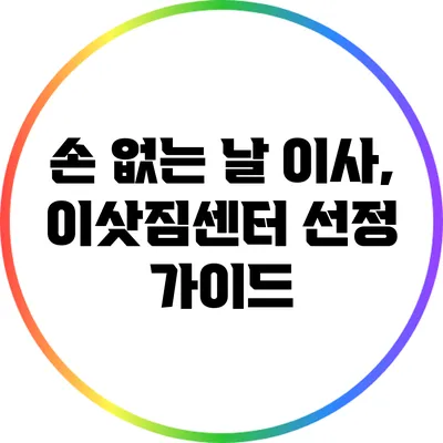 손 없는 날 이사, 이삿짐센터 선정 가이드