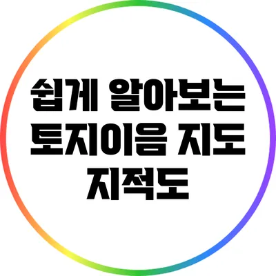 쉽게 알아보는 토지이음 지도 지적도