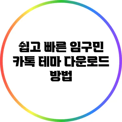 쉽고 빠른 임구민 카톡 테마 다운로드 방법