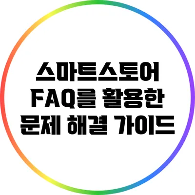스마트스토어 FAQ를 활용한 문제 해결 가이드