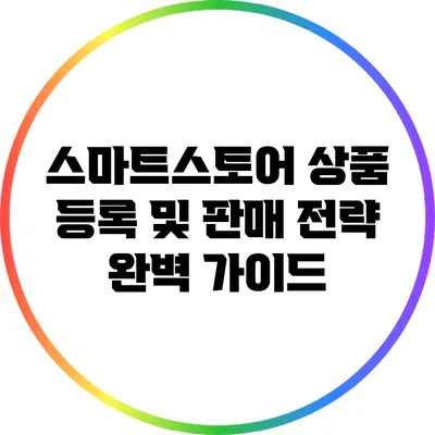 스마트스토어 상품 등록 및 판매 전략 완벽 가이드