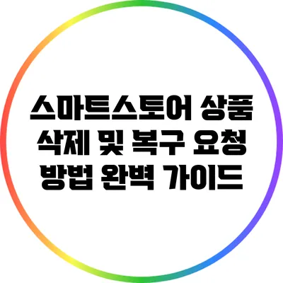 스마트스토어 상품 삭제 및 복구 요청 방법 완벽 가이드