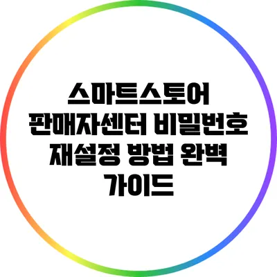 스마트스토어 판매자센터 비밀번호 재설정 방법 완벽 가이드