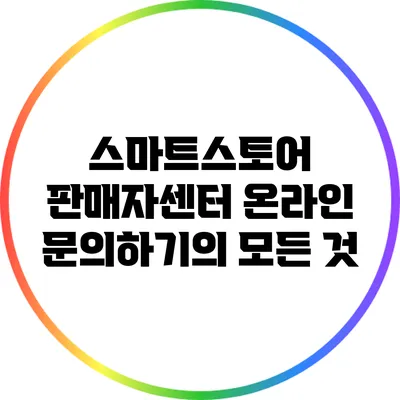 스마트스토어 판매자센터 온라인 문의하기의 모든 것