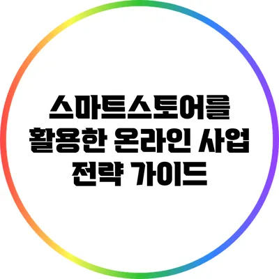 스마트스토어를 활용한 온라인 사업 전략 가이드