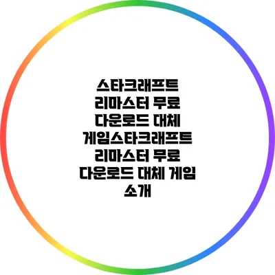스타크래프트 리마스터 무료 다운로드 대체 게임스타크래프트 리마스터 무료 다운로드 대체 게임 소개