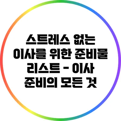 스트레스 없는 이사를 위한 준비물 리스트 - 이사 준비의 모든 것