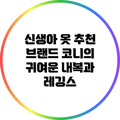 신생아 옷 추천: 브랜드 코니의 귀여운 내복과 레깅스