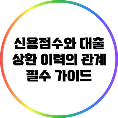 신용점수와 대출 상환 이력의 관계: 필수 가이드