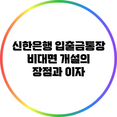 신한은행 입출금통장 비대면 개설의 장점과 이자