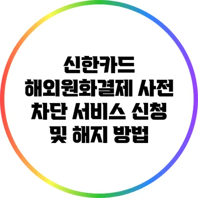 신한카드 해외원화결제 사전 차단 서비스 신청 및 해지 방법