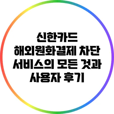 신한카드 해외원화결제 차단 서비스의 모든 것과 사용자 후기