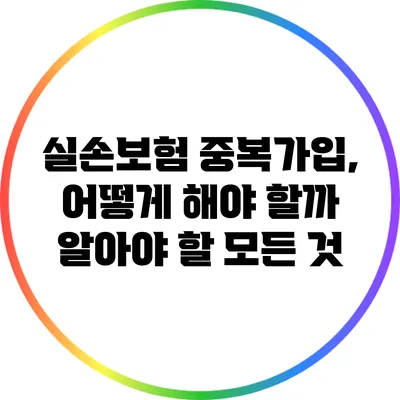 실손보험 중복가입, 어떻게 해야 할까? 알아야 할 모든 것