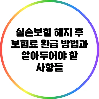 실손보험 해지 후 보험료 환급 방법과 알아두어야 할 사항들