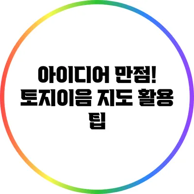 아이디어 만점! 토지이음 지도 활용 팁