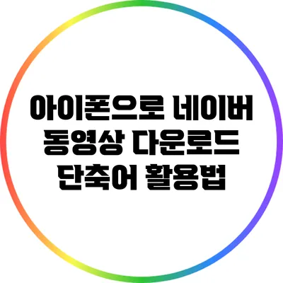 아이폰으로 네이버 동영상 다운로드: 단축어 활용법