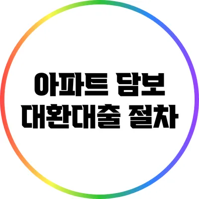 아파트 담보 대환대출: 절차