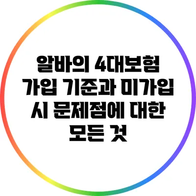 알바의 4대보험 가입 기준과 미가입 시 문제점에 대한 모든 것