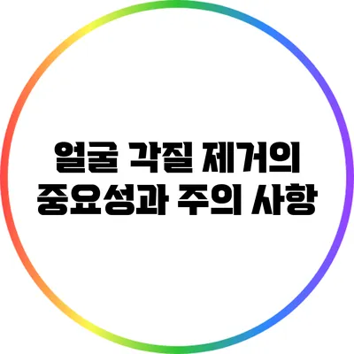 얼굴 각질 제거의 중요성과 주의 사항