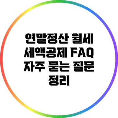 연말정산 월세 세액공제 FAQ: 자주 묻는 질문 정리