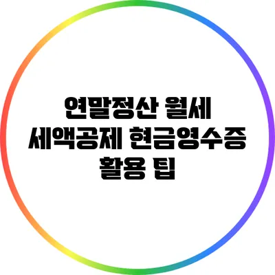 연말정산 월세 세액공제: 현금영수증 활용 팁